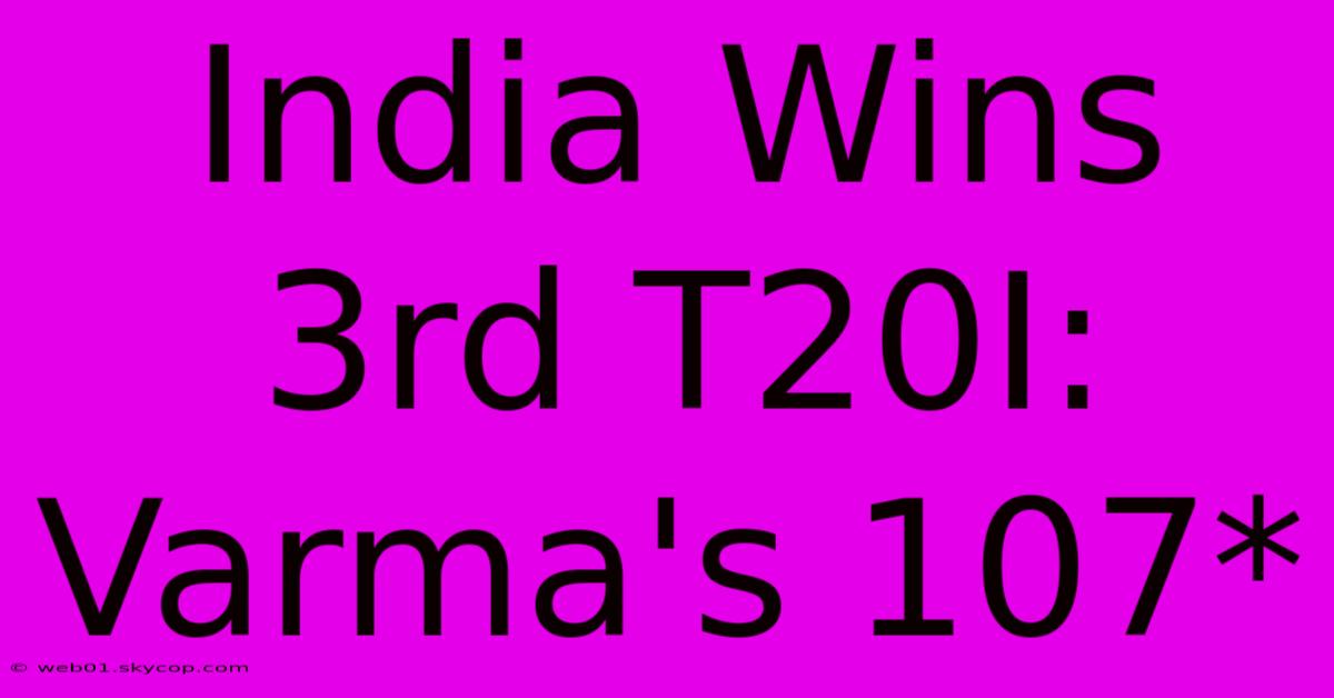 India Wins 3rd T20I: Varma's 107*