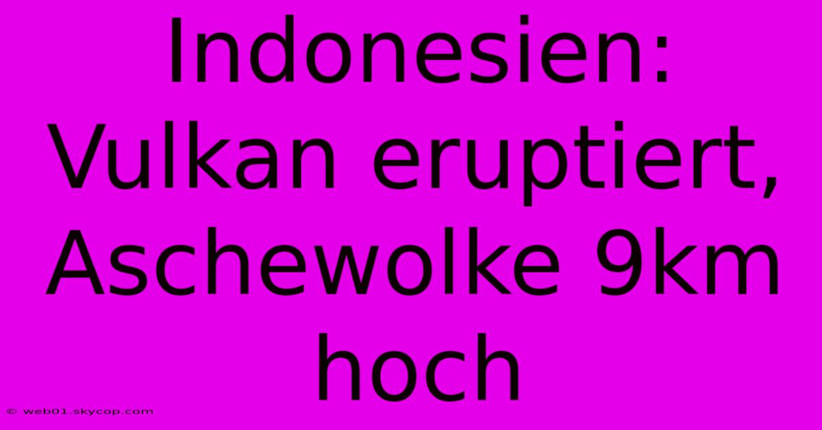 Indonesien: Vulkan Eruptiert, Aschewolke 9km Hoch