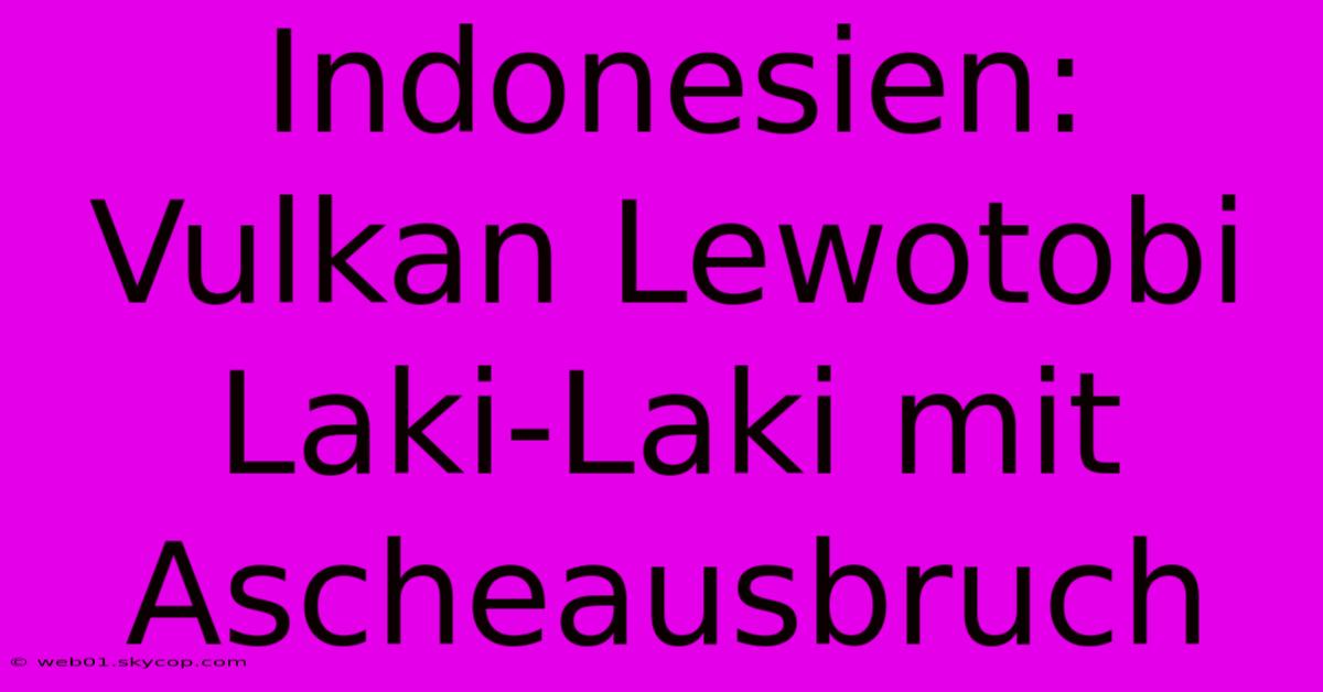 Indonesien: Vulkan Lewotobi Laki-Laki Mit Ascheausbruch