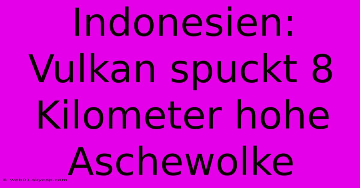 Indonesien: Vulkan Spuckt 8 Kilometer Hohe Aschewolke 