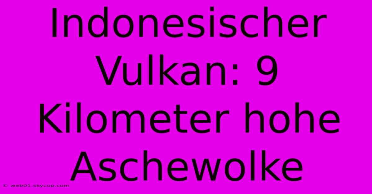 Indonesischer Vulkan: 9 Kilometer Hohe Aschewolke