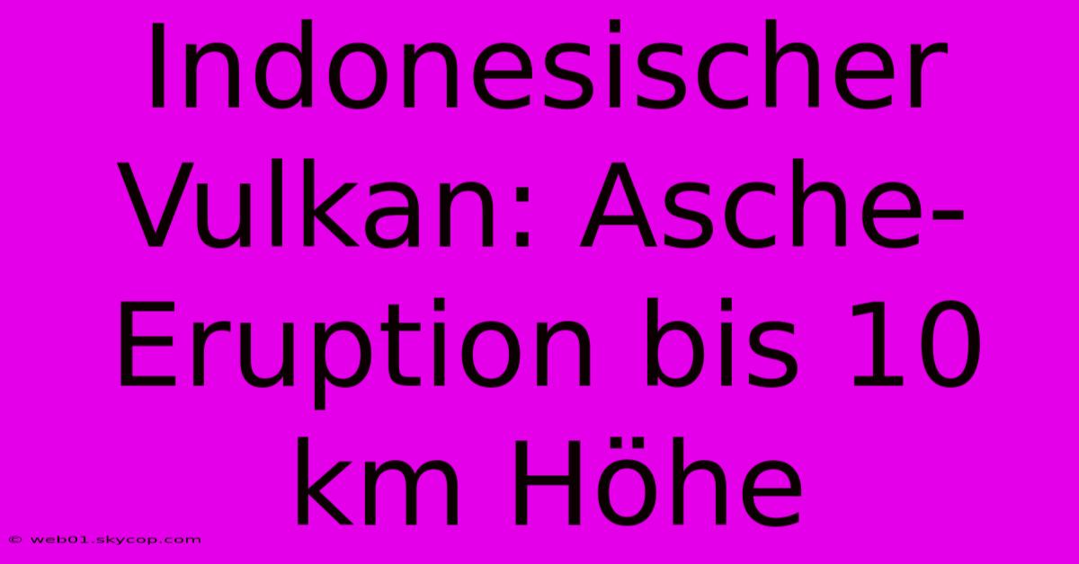 Indonesischer Vulkan: Asche-Eruption Bis 10 Km Höhe