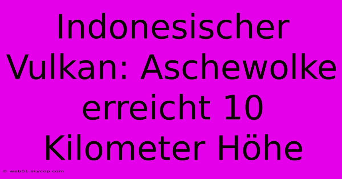 Indonesischer Vulkan: Aschewolke Erreicht 10 Kilometer Höhe