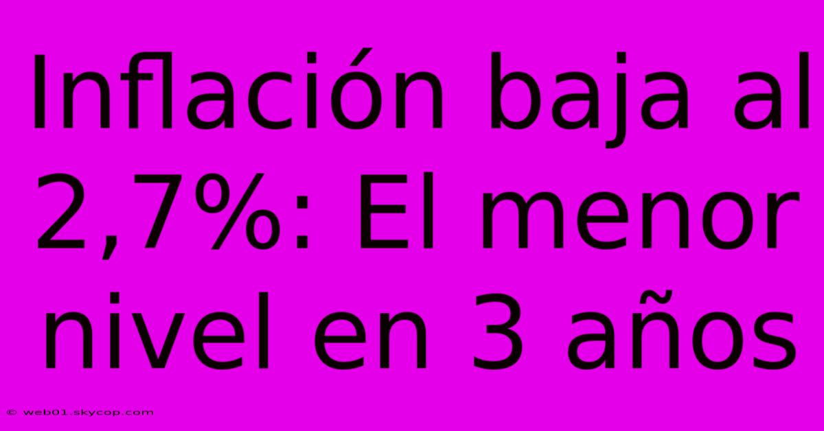 Inflación Baja Al 2,7%: El Menor Nivel En 3 Años 