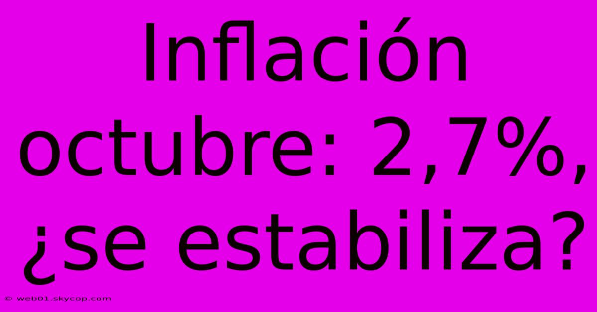 Inflación Octubre: 2,7%, ¿se Estabiliza? 