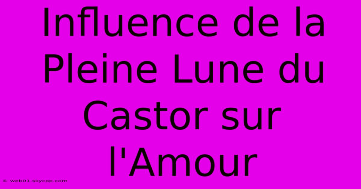 Influence De La Pleine Lune Du Castor Sur L'Amour