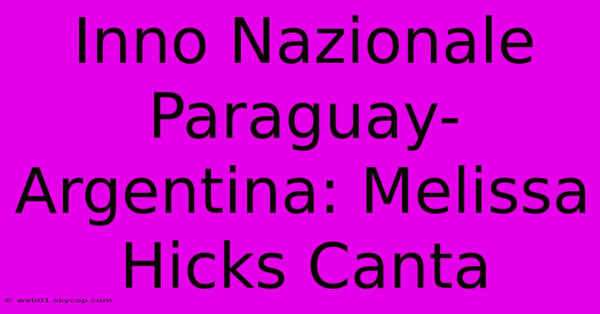 Inno Nazionale Paraguay-Argentina: Melissa Hicks Canta 