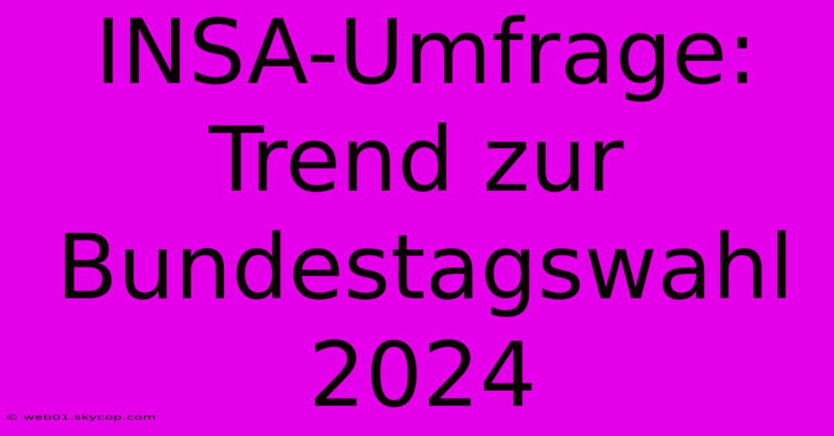 INSA-Umfrage: Trend Zur Bundestagswahl 2024