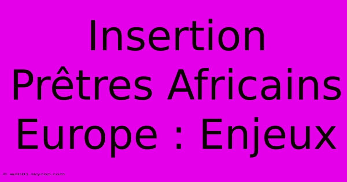 Insertion Prêtres Africains Europe : Enjeux