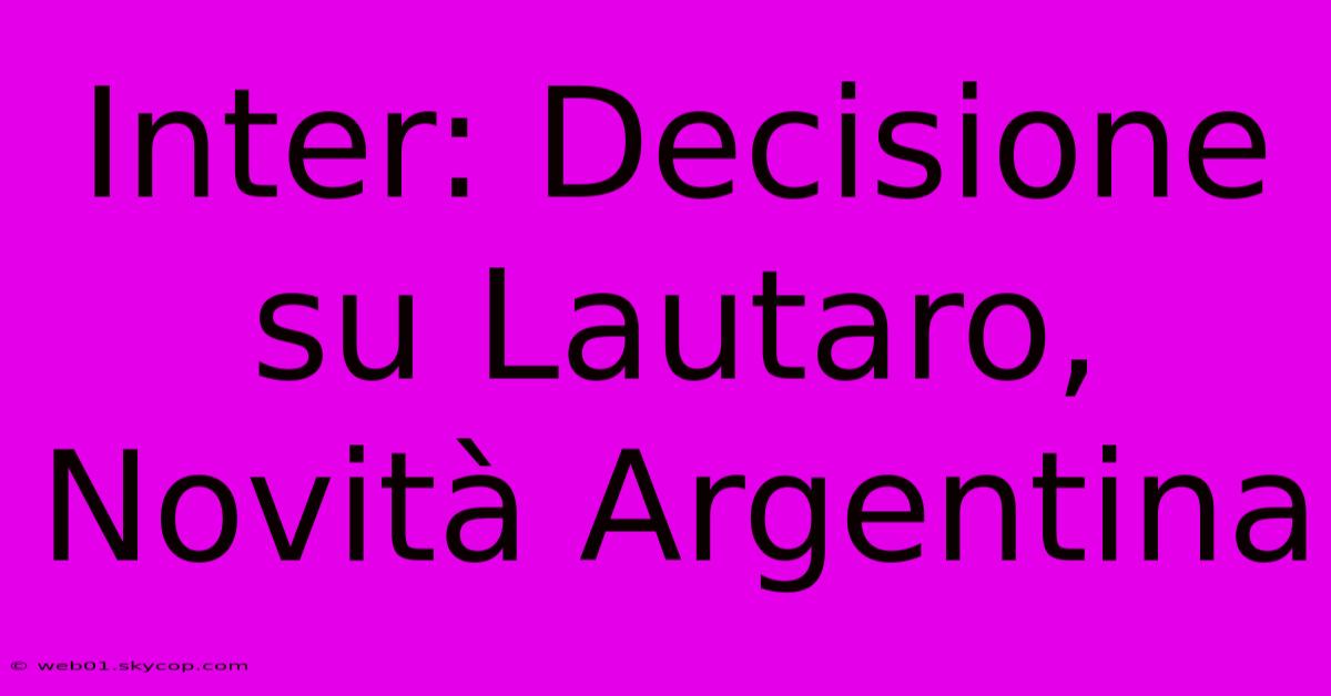 Inter: Decisione Su Lautaro, Novità Argentina