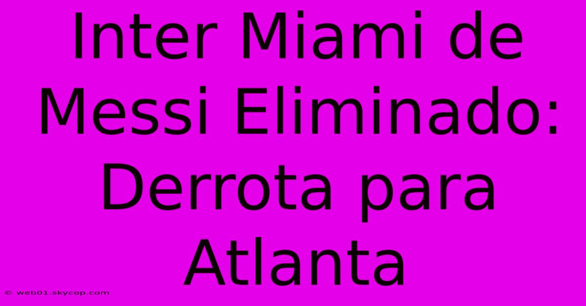 Inter Miami De Messi Eliminado: Derrota Para Atlanta