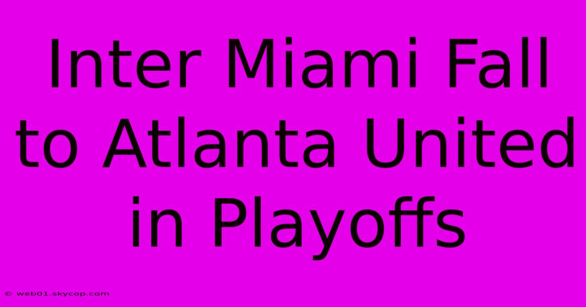 Inter Miami Fall To Atlanta United In Playoffs