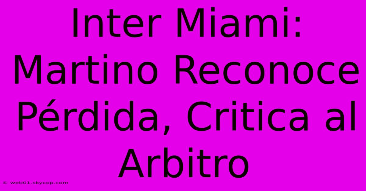 Inter Miami: Martino Reconoce Pérdida, Critica Al Arbitro 