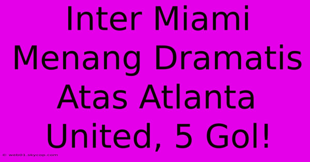 Inter Miami Menang Dramatis Atas Atlanta United, 5 Gol!