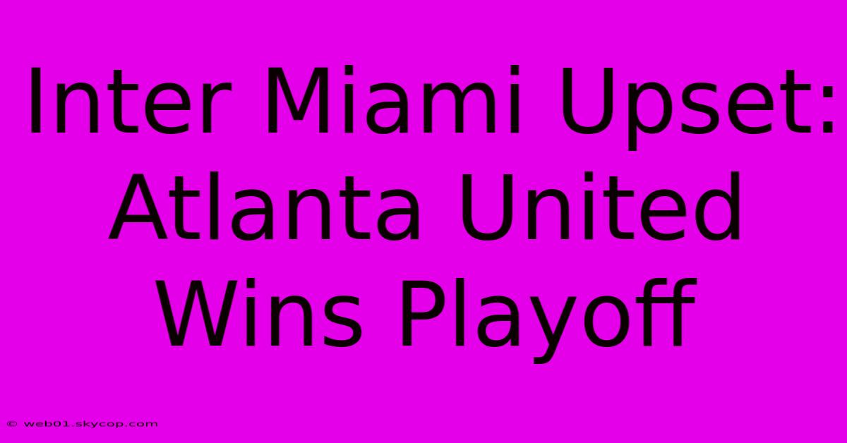 Inter Miami Upset: Atlanta United Wins Playoff