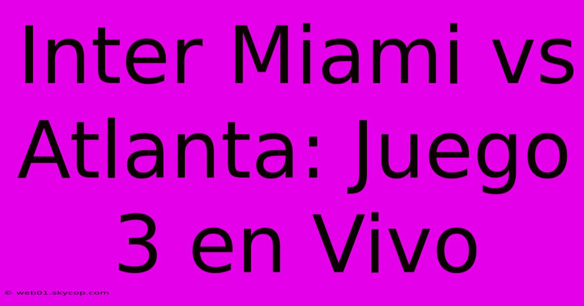 Inter Miami Vs Atlanta: Juego 3 En Vivo