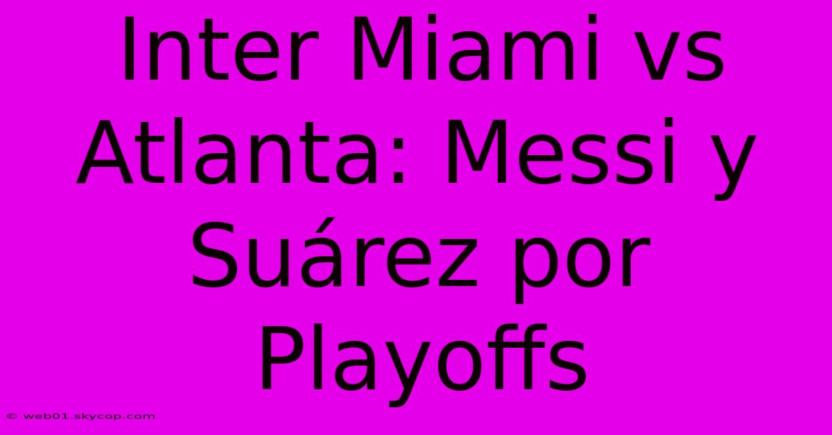 Inter Miami Vs Atlanta: Messi Y Suárez Por Playoffs