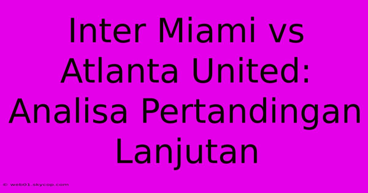 Inter Miami Vs Atlanta United: Analisa Pertandingan Lanjutan