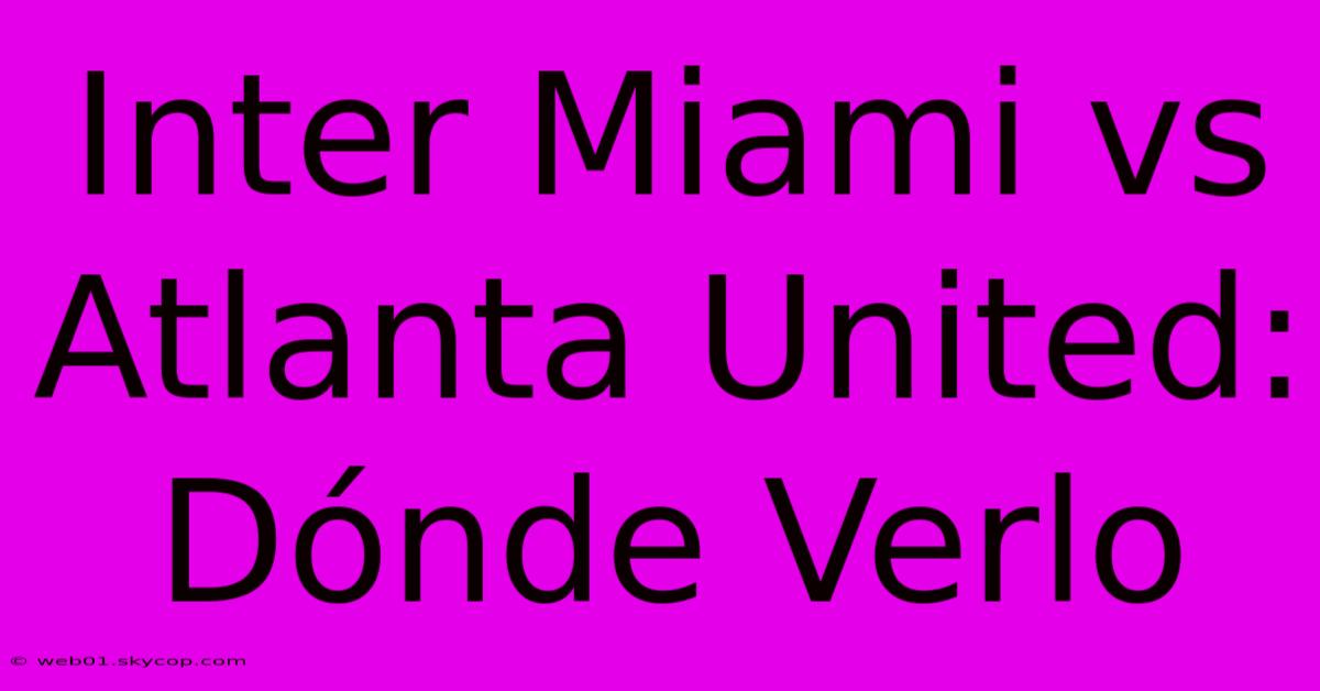 Inter Miami Vs Atlanta United: Dónde Verlo