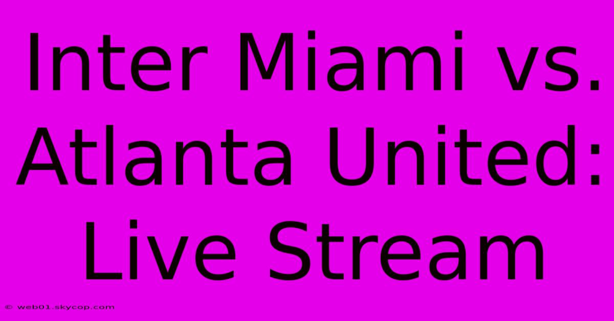 Inter Miami Vs. Atlanta United: Live Stream