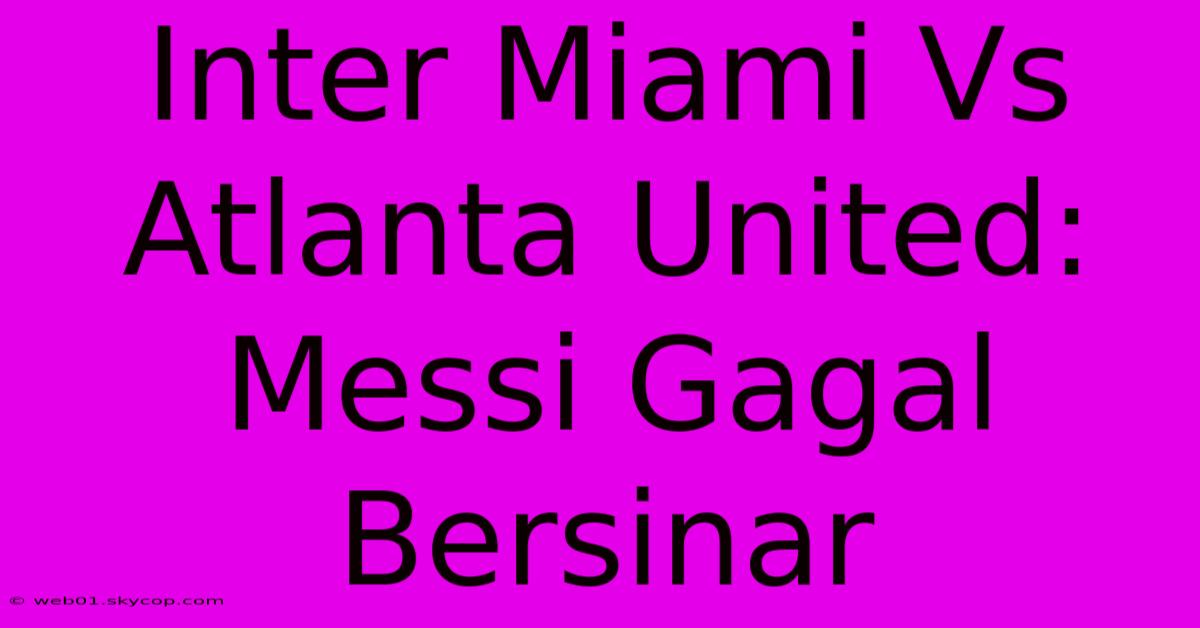 Inter Miami Vs Atlanta United: Messi Gagal Bersinar