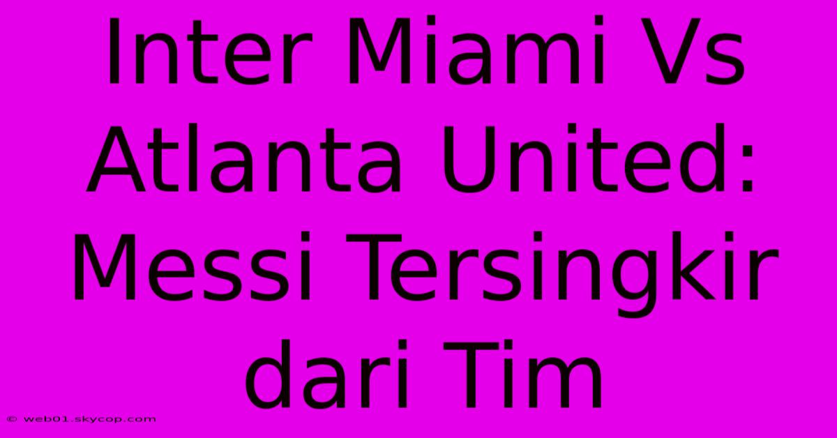 Inter Miami Vs Atlanta United: Messi Tersingkir Dari Tim