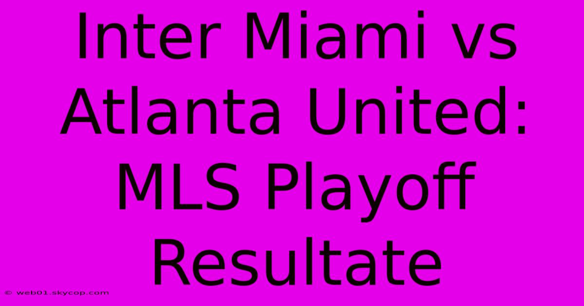 Inter Miami Vs Atlanta United: MLS Playoff Resultate