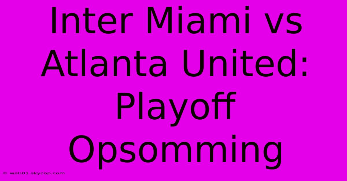 Inter Miami Vs Atlanta United: Playoff Opsomming