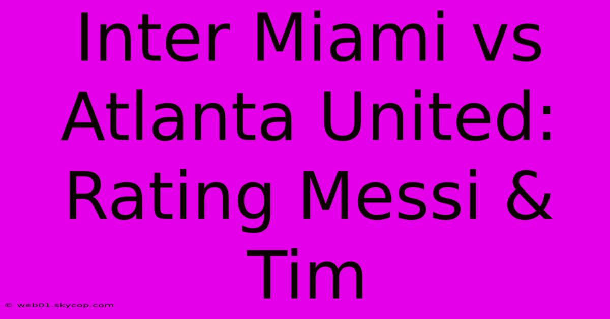 Inter Miami Vs Atlanta United: Rating Messi & Tim