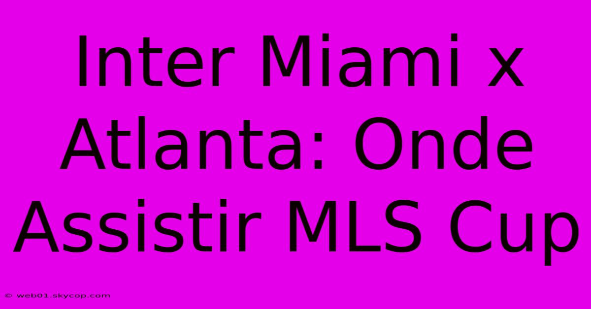 Inter Miami X Atlanta: Onde Assistir MLS Cup