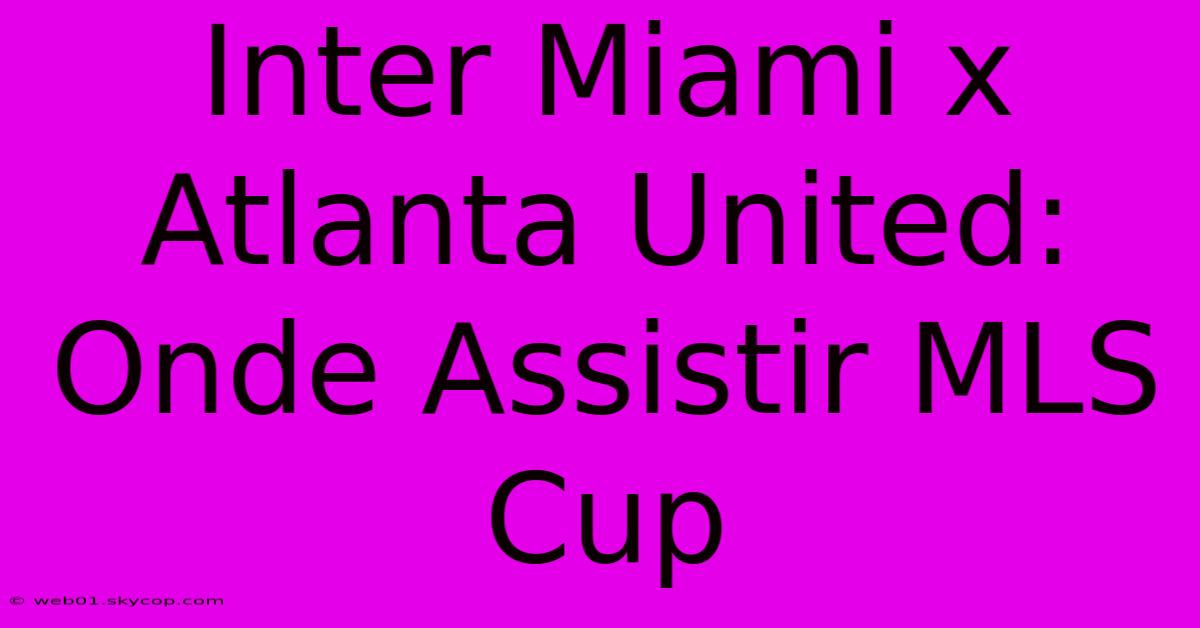 Inter Miami X Atlanta United: Onde Assistir MLS Cup