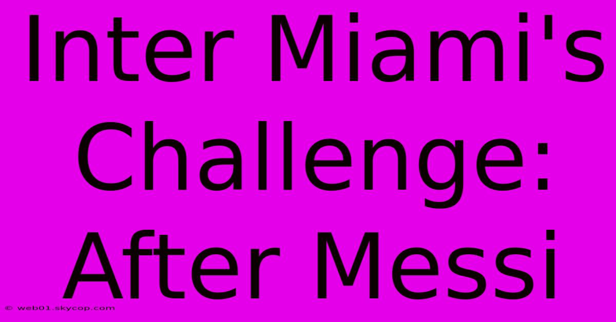 Inter Miami's Challenge: After Messi