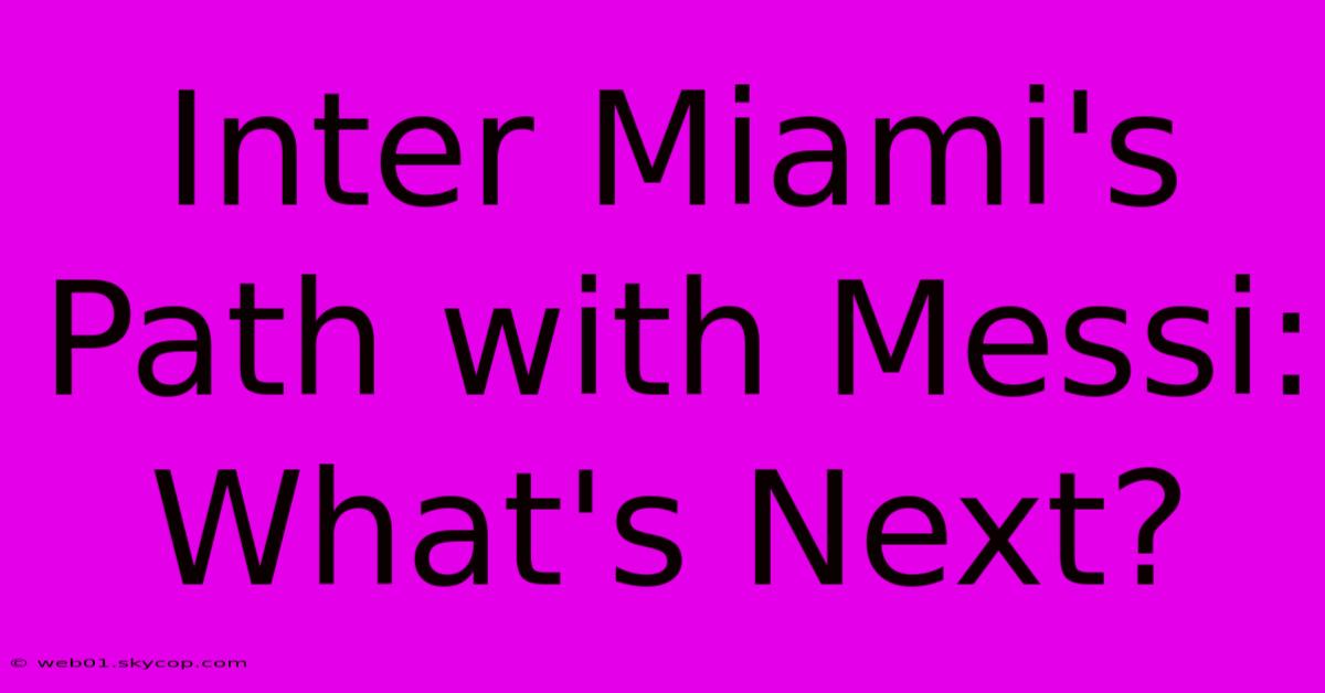 Inter Miami's Path With Messi: What's Next?