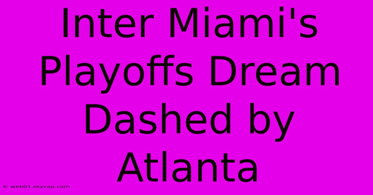 Inter Miami's Playoffs Dream Dashed By Atlanta 