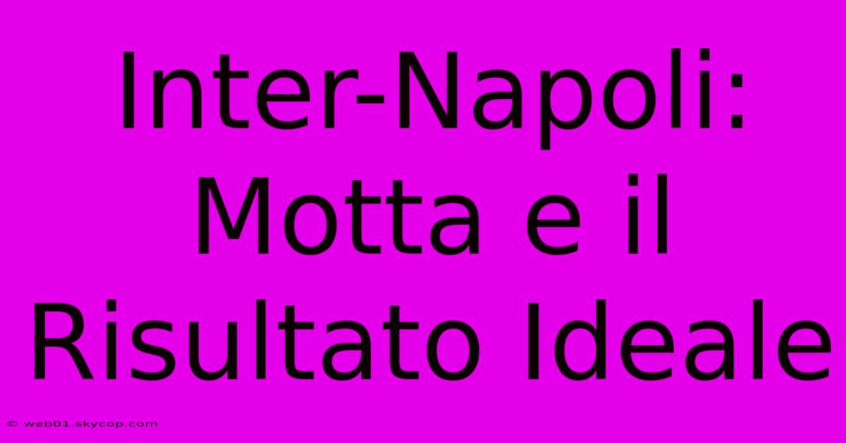 Inter-Napoli: Motta E Il Risultato Ideale