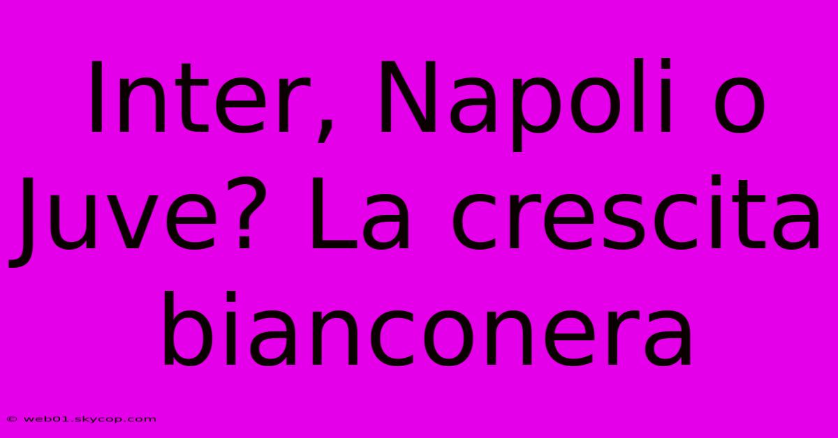 Inter, Napoli O Juve? La Crescita Bianconera