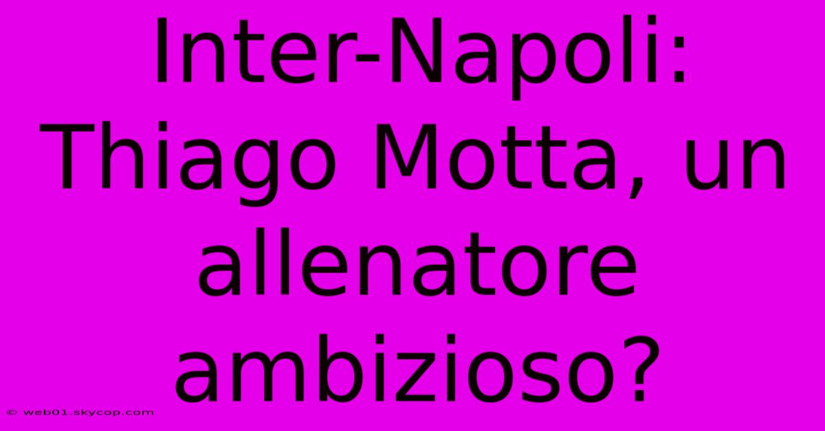 Inter-Napoli: Thiago Motta, Un Allenatore Ambizioso? 