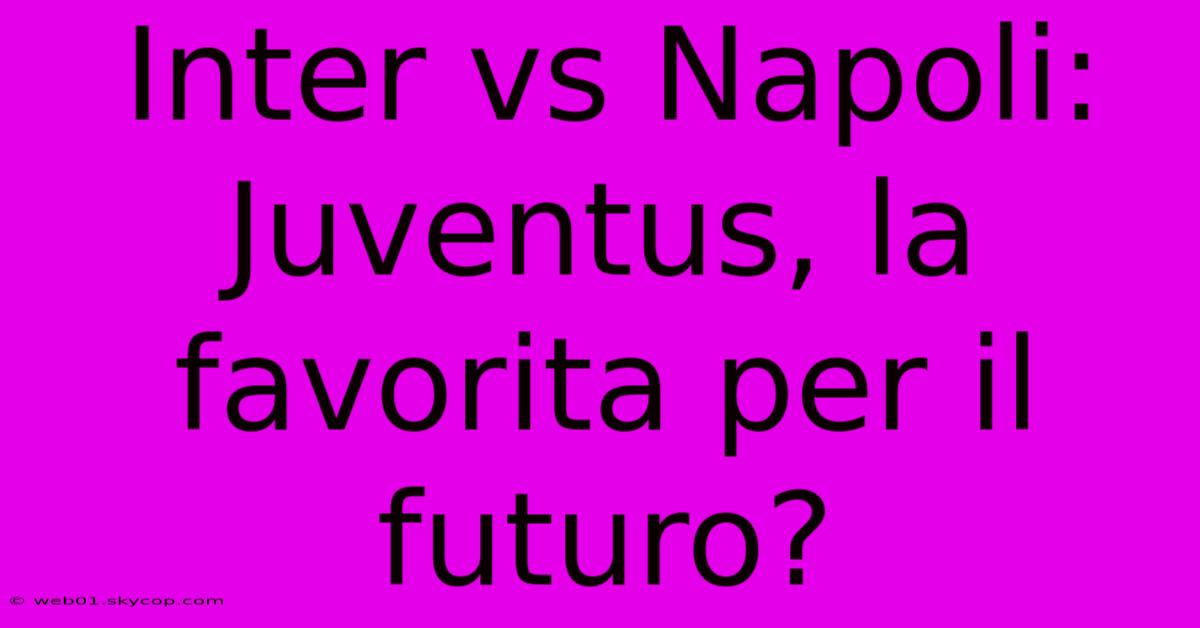 Inter Vs Napoli: Juventus, La Favorita Per Il Futuro?