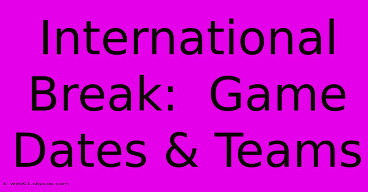 International Break:  Game Dates & Teams