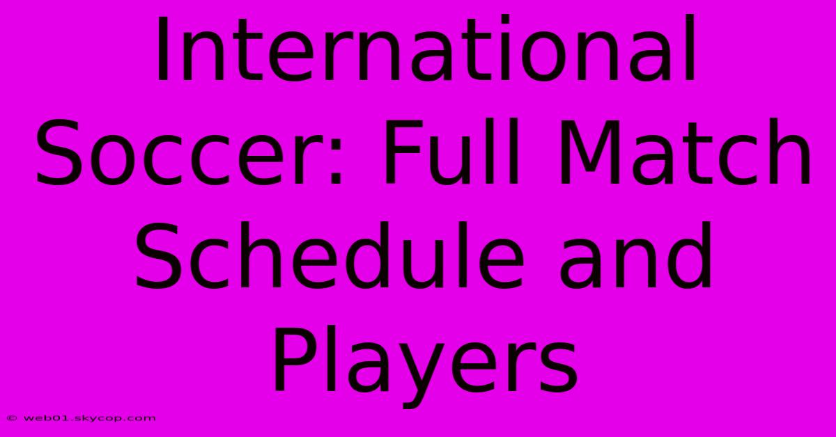 International Soccer: Full Match Schedule And Players 