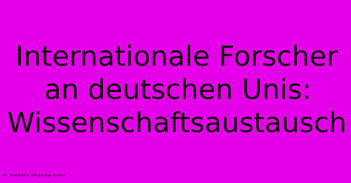 Internationale Forscher An Deutschen Unis: Wissenschaftsaustausch