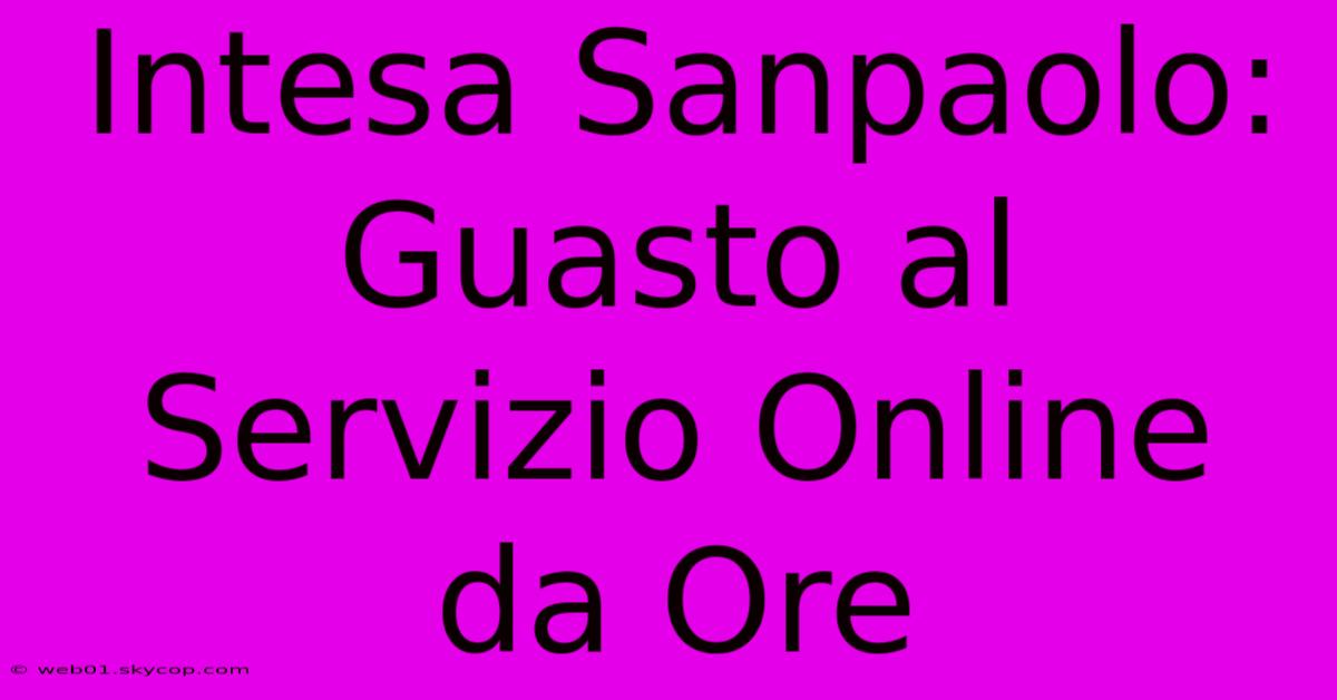 Intesa Sanpaolo: Guasto Al Servizio Online Da Ore