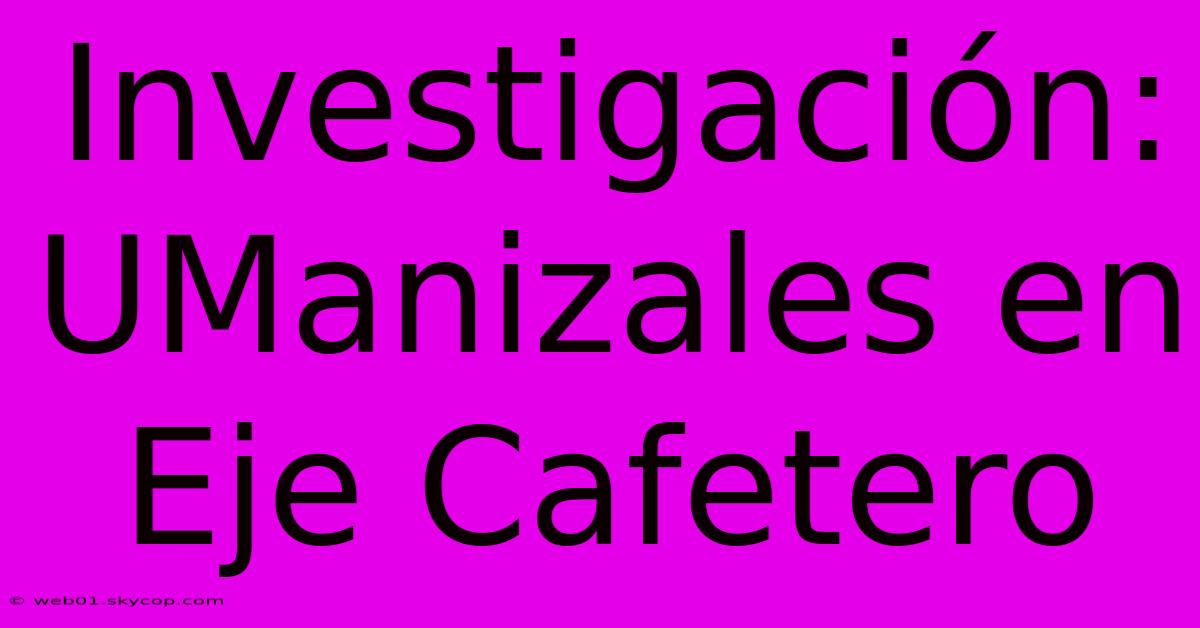 Investigación: UManizales En Eje Cafetero