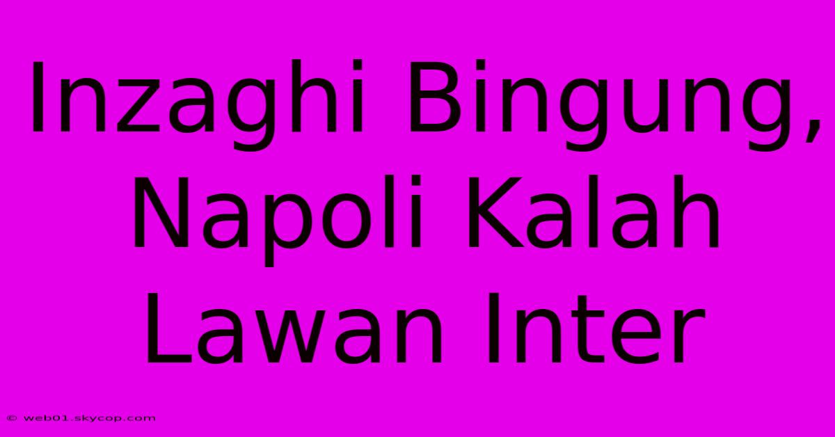 Inzaghi Bingung, Napoli Kalah Lawan Inter