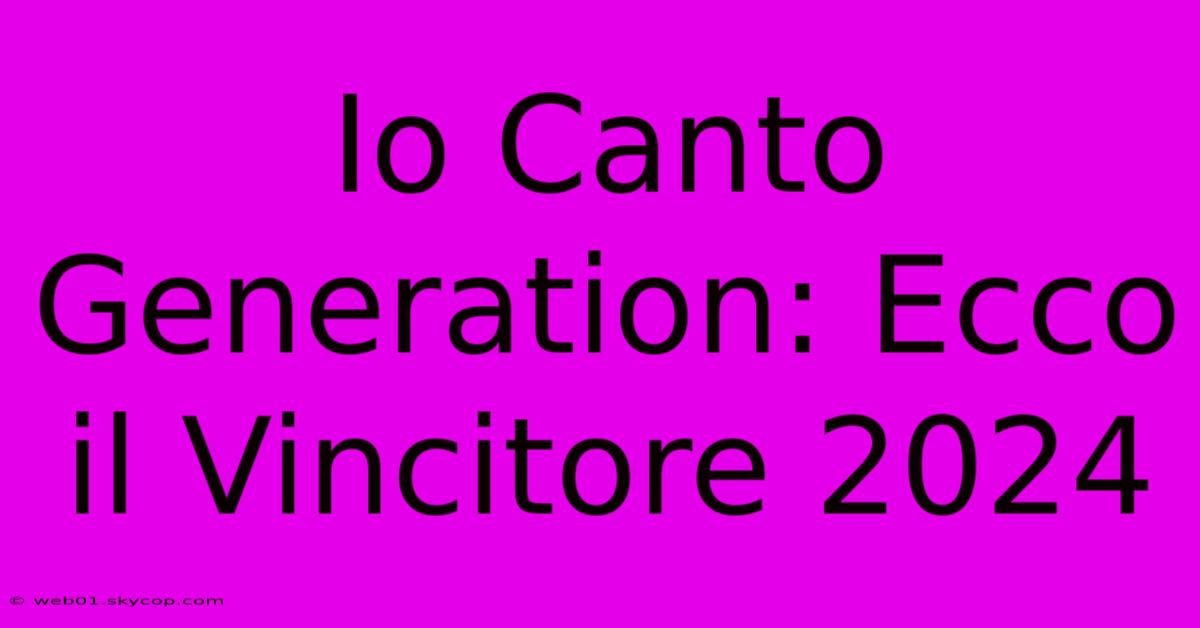 Io Canto Generation: Ecco Il Vincitore 2024 