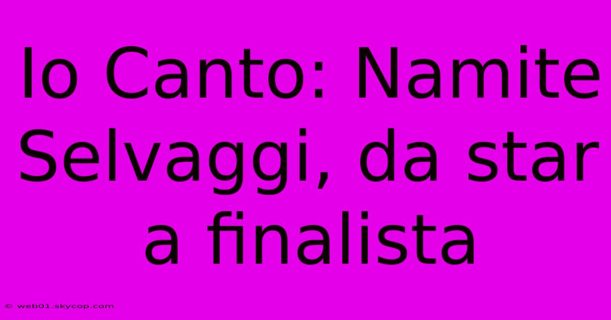 Io Canto: Namite Selvaggi, Da Star A Finalista 