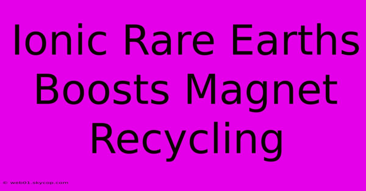 Ionic Rare Earths Boosts Magnet Recycling