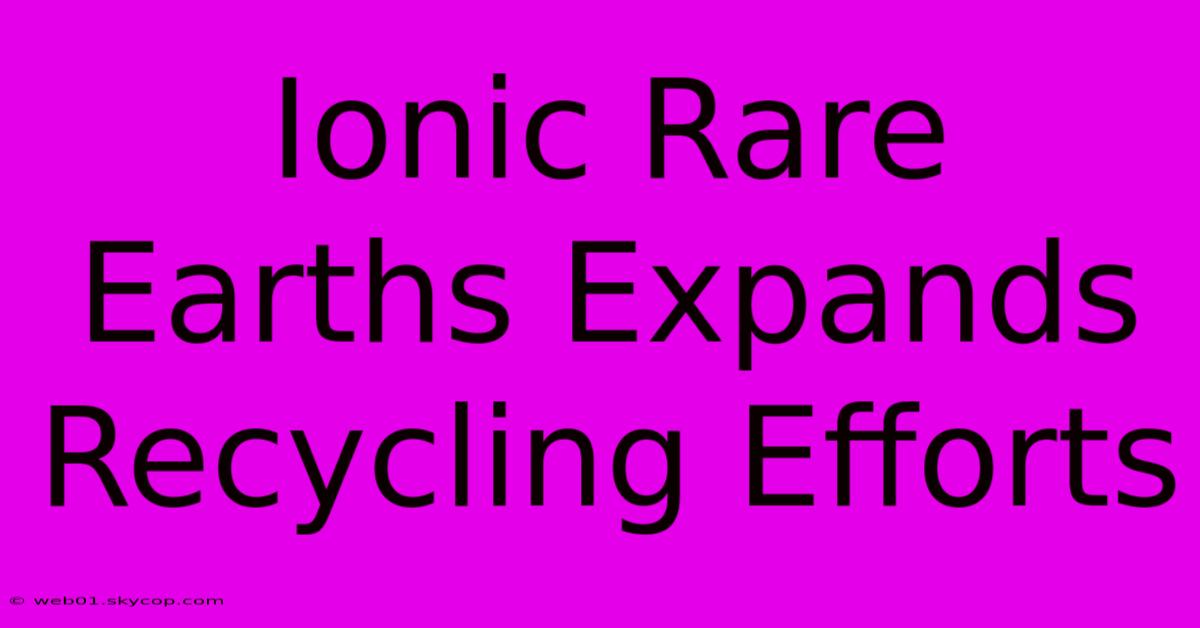 Ionic Rare Earths Expands Recycling Efforts