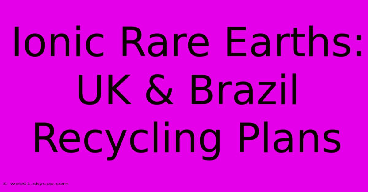 Ionic Rare Earths: UK & Brazil Recycling Plans