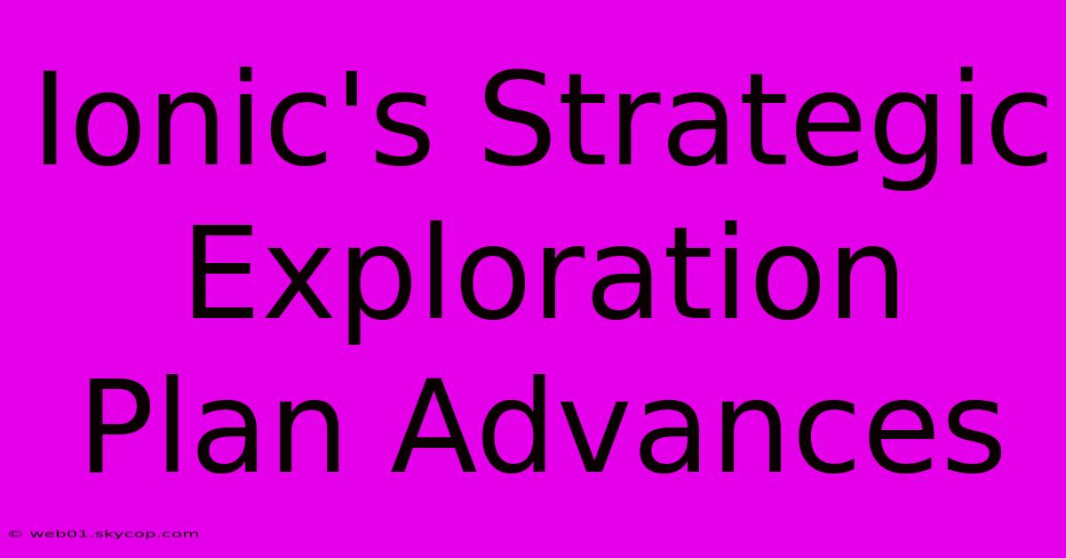 Ionic's Strategic Exploration Plan Advances 